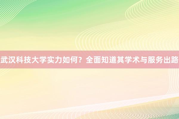 武汉科技大学实力如何？全面知道其学术与服务出路