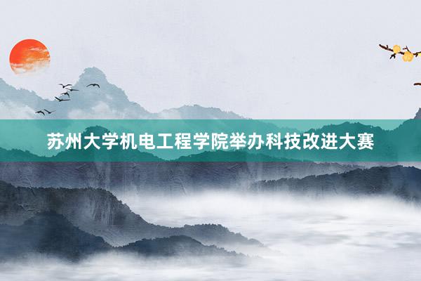 苏州大学机电工程学院举办科技改进大赛
