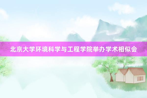 北京大学环境科学与工程学院举办学术相似会