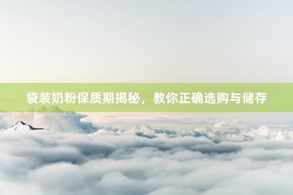 袋装奶粉保质期揭秘，教你正确选购与储存