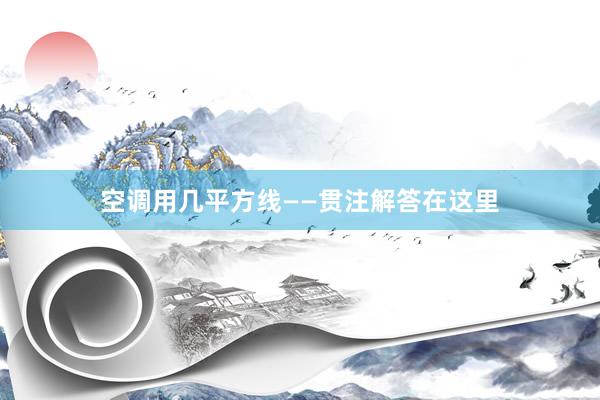空调用几平方线——贯注解答在这里