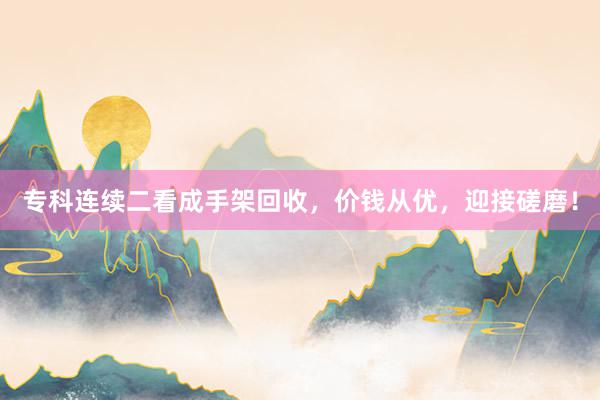 专科连续二看成手架回收，价钱从优，迎接磋磨！