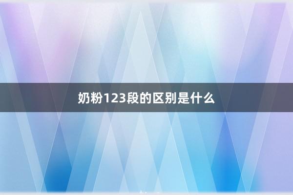 奶粉123段的区别是什么